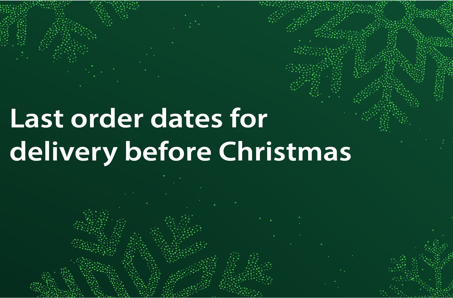 Last order dates for delivery before Christmas! 